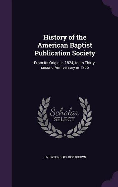 Produktbild: History of the American Baptist Publication Society: From its Origin in 1824, to its Thirty-second Anniversary in 1856