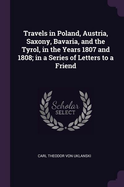 Produktbild: Travels in Poland, Austria, Saxony, Bavaria, and the Tyrol, in the Years 1807 and 1808; in a Series of Letters to a Friend