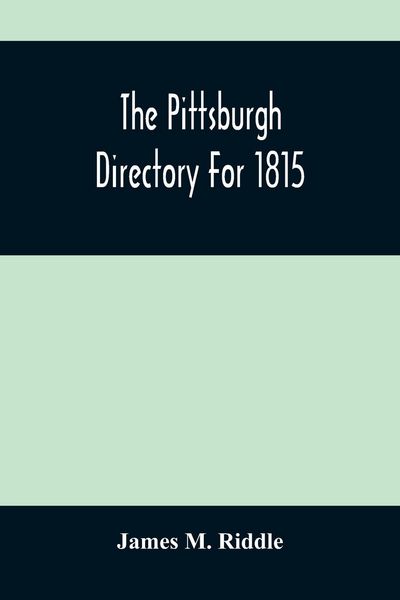 Produktbild: The Pittsburgh Directory For 1815; Containing The Names, Professions And Residence Of The Heads Of Families And Persons In Business, In The Borough Of