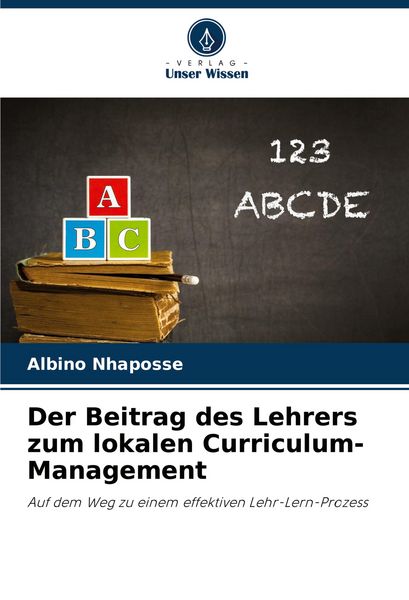 Der Beitrag des Lehrers zum lokalen Curriculum-Management, Taschenbuch von Albino Nhaposse, Verlag Unser Wissen, 9786207404483