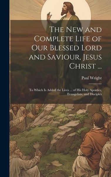 Produktbild: The New and Complete Life of Our Blessed Lord and Saviour, Jesus Christ ...