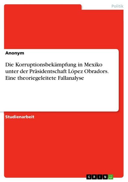 Produktbild: Die Korruptionsbek&auml;mpfung in Mexiko unter der Pr&auml;sidentschaft L&oacute;pez Obradors. Eine theoriegeleitete Fallanalyse