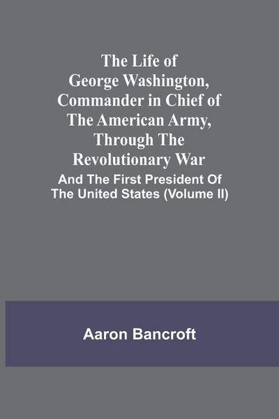 Produktbild: The Life Of George Washington, Commander In Chief Of The American Army, Through The Revolutionary War