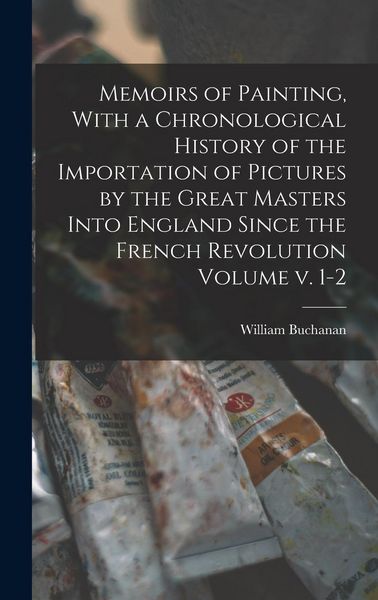 Produktbild: Memoirs of Painting, With a Chronological History of the Importation of Pictures by the Great Masters Into England Since the French Revolution Volume
