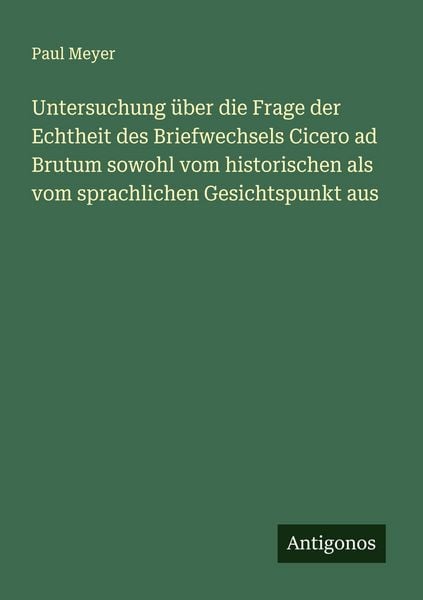 Produktbild: Untersuchung &uuml;ber die Frage der Echtheit des Briefwechsels Cicero ad Brutum sowohl vom historischen als vom sprachlichen Gesichtspunkt aus