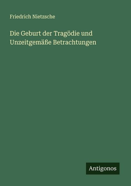 Die Geburt der Tragödie und Unzeitgemäße Betrachtungen, Taschenbuch von Friedrich Nietzsche, Antigonos Verlag, 9783563406595