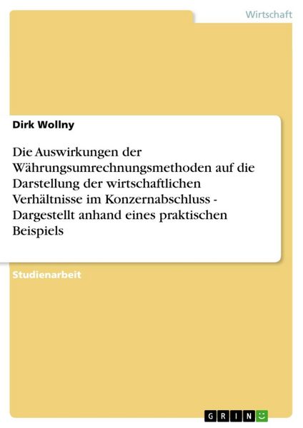 Produktbild: Die Auswirkungen der W&auml;hrungsumrechnungsmethoden auf die Darstellung der wirtschaftlichen Verh&auml;ltnisse im Konzernabschluss - Dargestellt anhand eines