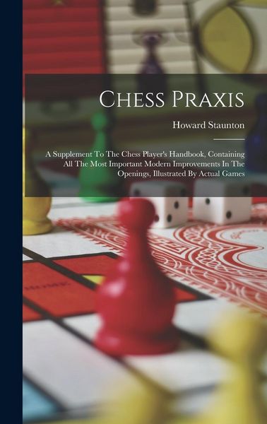 Produktbild: Chess Praxis: A Supplement To The Chess Player's Handbook, Containing All The Most Important Modern Improvements In The Openings, Il