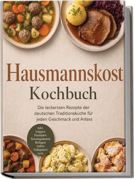 Produktbild: Hausmannskost Kochbuch: Die leckersten Rezepte der deutschen Traditionsk&uuml;che f&uuml;r jeden Geschmack und Anlass &ndash; inkl. Suppen, Eint&ouml;pfen, Sonntagsbraten, Beilagen, So&szlig;en, S&uuml;&szlig;speisen uvm.