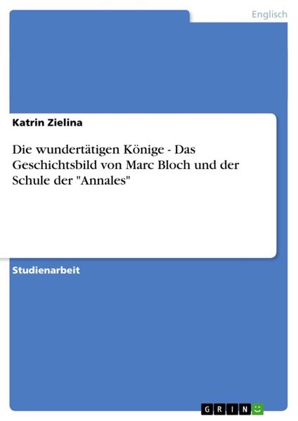 Die wundertätigen Könige - Das Geschichtsbild von Marc Bloch und der Schule der 'Annales'; Taschenbuch von Katrin Zielina, GRIN, 9783638882750