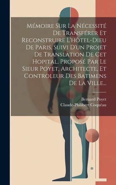 Produktbild: M&eacute;moire Sur La N&eacute;cessit&eacute; De Transf&eacute;rer Et Reconstruire L'h&ocirc;tel-dieu De Paris, Suivi D'un Projet De Translation De Cet Hopital, Propos&eacute; Par Le Sieur Po