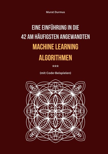 Produktbild: Eine Einf&uuml;hrung in die 42 am h&auml;ufigsten angewandten Machine Learning Algorithmen (mit Code-Beispielen)