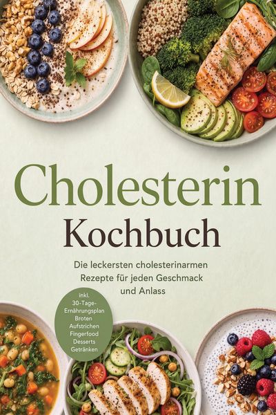 Produktbild: Cholesterin Kochbuch: Die leckersten cholesterinarmen Rezepte f&uuml;r jeden Geschmack und Anlass - inkl. 30-Tage-Ern&auml;hrungsplan, Broten, Aufstrichen, Fing