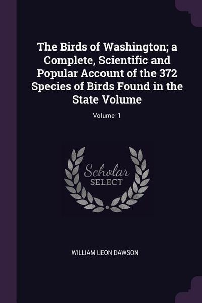 Produktbild: The Birds of Washington; a Complete, Scientific and Popular Account of the 372 Species of Birds Found in the State Volume; Volume 1