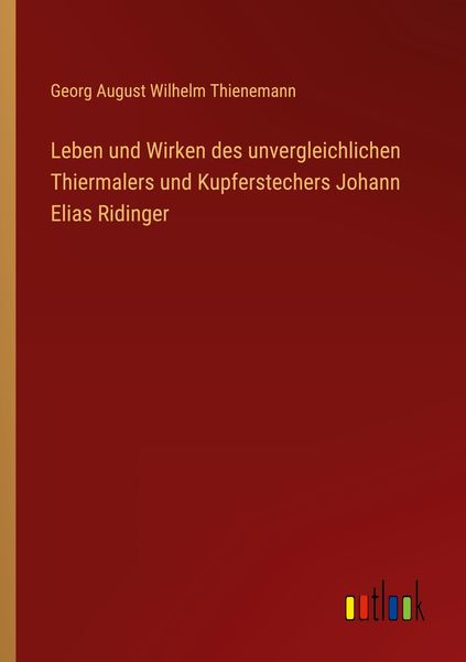 Produktbild: Leben und Wirken des unvergleichlichen Thiermalers und Kupferstechers Johann Elias Ridinger