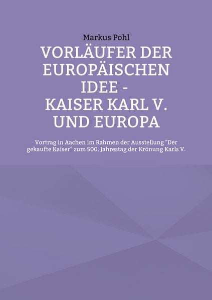 Vorläufer der europäischen Idee - Kaiser Karl V. und Europa, Taschenbuch von Markus Pohl, BoD – Books on Demand, 9783756835805