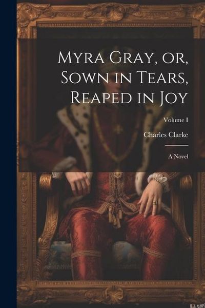 Produktbild: Myra Gray, or, Sown in Tears, Reaped in Joy: A Novel; Volume I