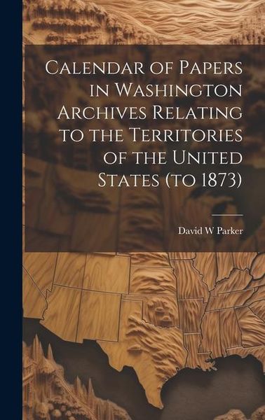 Produktbild: Calendar of Papers in Washington Archives Relating to the Territories of the United States (to 1873)