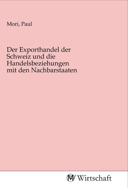 Der Exporthandel der Schweiz und die Handelsbeziehungen mit den Nachbarstaaten, Taschenbuch von , MV-Wirtschaft, 9783968850016
