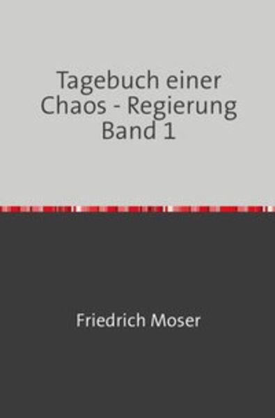 Tagebuch einer Chaos - Regierung / Tagebuch einer Chaos - Regierung Band 1, Taschenbuch von Friedrich Moser, Epubli, 9783748551447