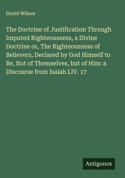 Produktbild: The Doctrine of Justification Through Imputed Righteousness, a Divine Doctrine or, The Righteousness of Believers, Declared by God Himself to Be, Not