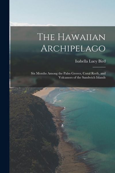 Produktbild: The Hawaiian Archipelago: Six Months Among the Palm Groves, Coral Reefs, and Volcanoes of the Sandwich Islands