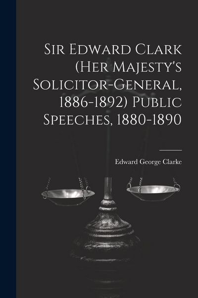 Produktbild: Sir Edward Clark (Her Majesty's Solicitor-general, 1886-1892) Public Speeches, 1880-1890