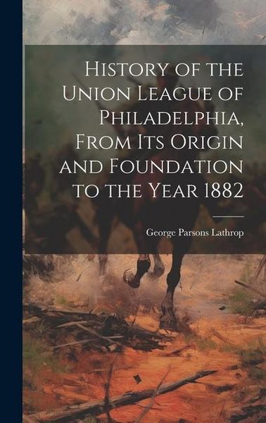 Produktbild: History of the Union League of Philadelphia, From its Origin and Foundation to the Year 1882