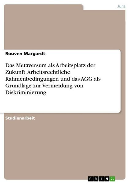 Das Metaversum als Arbeitsplatz der Zukunft. Arbeitsrechtliche Rahmenbedingungen und das AGG als Grundlage zur Vermeidung von Diskriminierung,