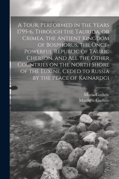 Produktbild: A Tour, Performed in the Years 1795-6, Through the Taurida, or Crimea, the Antient Kingdom of Bosphorus, the Once-powerful Republic of Tauric Cherson,