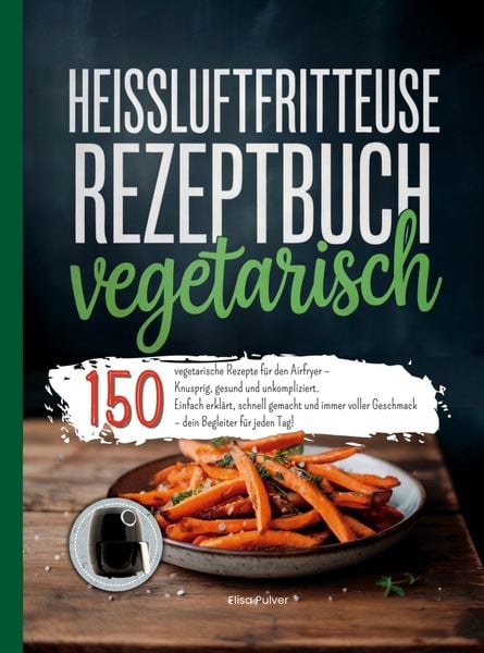 Heißluftfritteuse Rezeptbuch Vegetarisch, Taschenbuch von Elisa Pulver, Bookmundo, 9789403832050