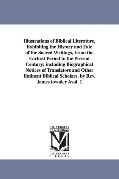 Produktbild: Illustrations of Biblical Literature, Exhibiting the History and Fate of the Sacred Writings, From the Earliest Period to the Present Century; includi
