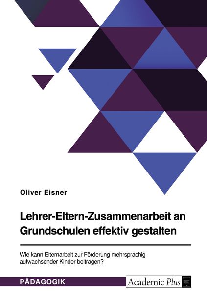 Produktbild: Lehrer-Eltern-Zusammenarbeit an Grundschulen effektiv gestalten. Wie kann Elternarbeit zur F&ouml;rderung mehrsprachig aufwachsender Kinder beitragen?