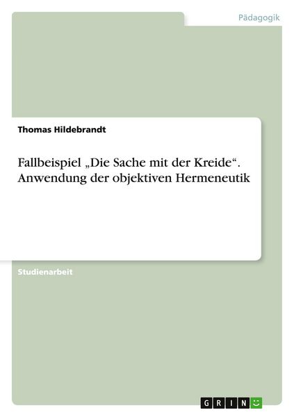 Fallbeispiel 'Die Sache mit der Kreide'. Anwendung der objektiven Hermeneutik, Taschenbuch von Thomas Hildebrandt, GRIN, 9783656946564