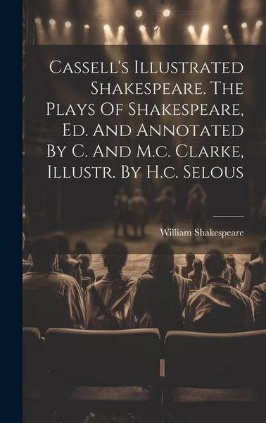 Produktbild: Cassell's Illustrated Shakespeare. The Plays Of Shakespeare, Ed. And Annotated By C. And M.c. Clarke, Illustr. By H.c. Selous