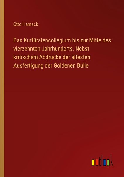 Produktbild: Das Kurf&uuml;rstencollegium bis zur Mitte des vierzehnten Jahrhunderts. Nebst kritischem Abdrucke der &auml;ltesten Ausfertigung der Goldenen Bulle