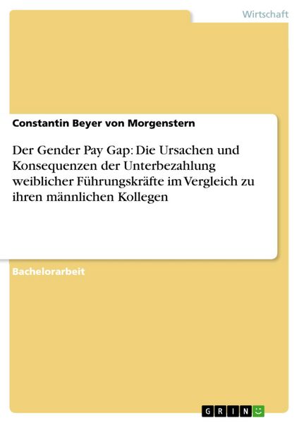 Produktbild: Der Gender Pay Gap: Die Ursachen und Konsequenzen der Unterbezahlung weiblicher F&uuml;hrungskr&auml;fte im Vergleich zu ihren m&auml;nnlichen Kollegen