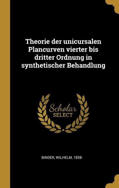 Theorie Der Unicursalen Plancurven Vierter Bis Dritter Ordnung in Synthetischer Behandlung, Gebundene Ausgabe von Wilhelm Binder, Creative Media