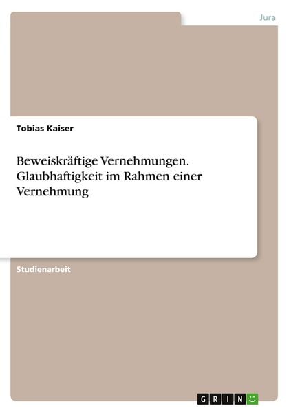 Beweiskräftige Vernehmungen. Glaubhaftigkeit im Rahmen einer Vernehmung, Taschenbuch von Tobias Kaiser, GRIN, 9783656647751