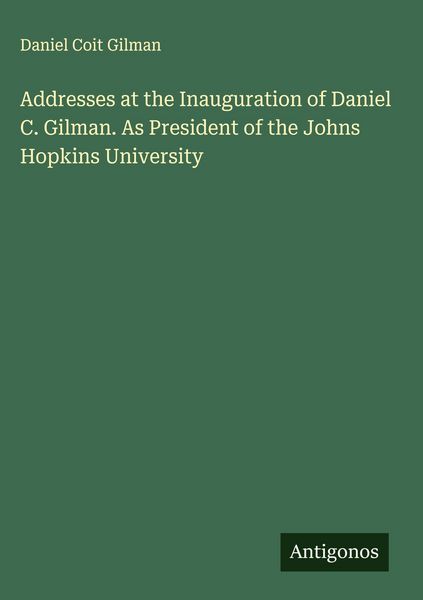 Produktbild: Addresses at the Inauguration of Daniel C. Gilman. As President of the Johns Hopkins University