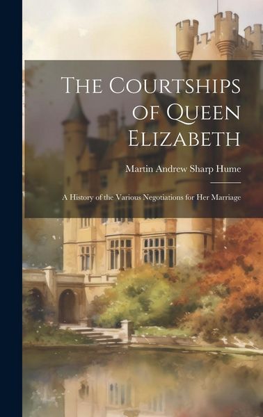 Produktbild: The Courtships of Queen Elizabeth: A History of the Various Negotiations for Her Marriage