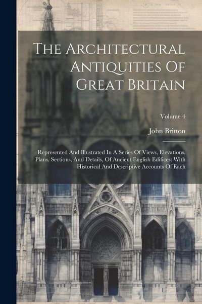 Produktbild: The Architectural Antiquities Of Great Britain: Represented And Illustrated In A Series Of Views, Elevations, Plans, Sections, And Details, Of Ancient