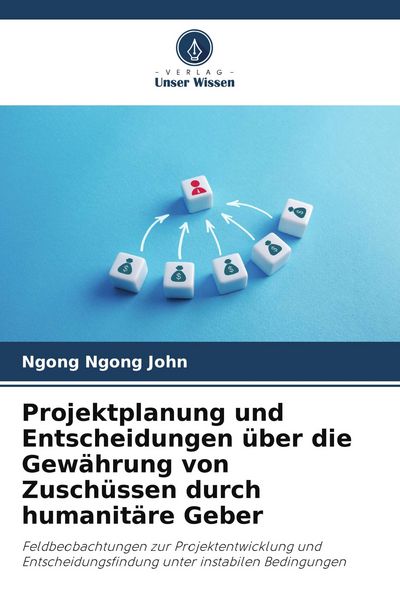 Projektplanung und Entscheidungen über die Gewährung von Zuschüssen durch humanitäre Geber, Taschenbuch von Ngong Ngong John, Verlag Unser Wissen,