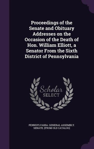 Produktbild: Proceedings of the Senate and Obituary Addresses on the Occasion of the Death of Hon. William Elliott, a Senator From the Sixth District of Pennsylvan