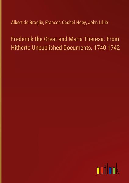 Produktbild: Frederick the Great and Maria Theresa. From Hitherto Unpublished Documents. 1740-1742