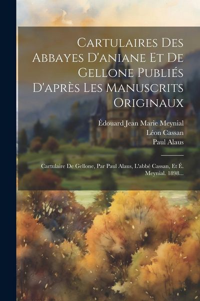 Produktbild: Cartulaires Des Abbayes D'aniane Et De Gellone Publi&eacute;s D'apr&egrave;s Les Manuscrits Originaux: Cartulaire De Gellone, Par Paul Alaus, L'abb&eacute; Cassan, Et &Eacute;. M
