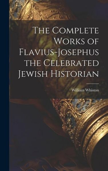 Produktbild: The Complete Works of Flavius-Josephus the Celebrated Jewish Historian