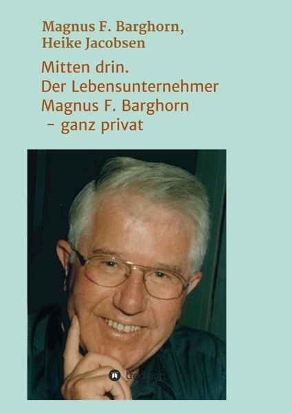 Mitten drin. Der Lebensunternehmer Magnus F. Barghorn - ganz privat, Taschenbuch von Heike Jacobsen , Magnus F. Barghorn, Tredition, 9783347197015