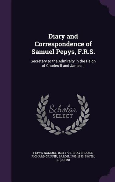 Produktbild: Diary and Correspondence of Samuel Pepys, F.R.S.: Secretary to the Admiralty in the Reign of Charles II and James II