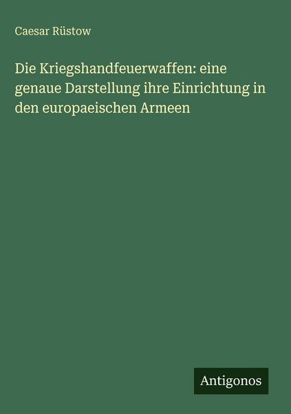 Produktbild: Die Kriegshandfeuerwaffen: eine genaue Darstellung ihre Einrichtung in den europaeischen Armeen